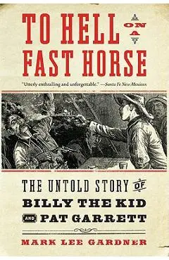 To Hell on a Fast Horse: The Untold Story of Billy the Kid and Pat Garrett - Mark Lee Gardner