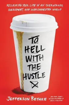 To Hell with the Hustle: Reclaiming Your Life in an Overworked, Overspent, and Overconnected World, Paperback/Jefferson Bethke