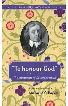 To honour God: The spirituality of Oliver Cromwell - Michael A. G. Haykin