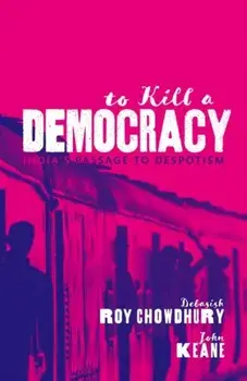 To Kill A Democracy. India's Passage to Despotism, Hardback/John Keane