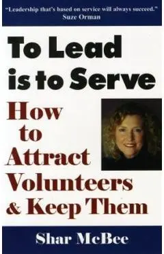 To Lead Is to Serve: How to Attract Volunteers & Keep Them - Shar Mcbee