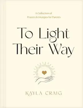 To Light Their Way: A Collection of Prayers and Liturgies for Parents, Hardcover/Kayla Craig