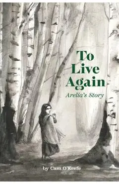 To Live Again: Arelia's Story - Cam O'keefe