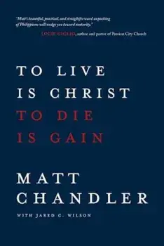 To Live Is Christ to Die Is Gain, Paperback/Matt Chandler