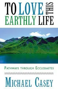 To Love This Earthly Life: Pathways Through Ecclesiastes, Paperback/Michael Casey