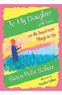 To My Daughter with Love on the Important Things in Life - Susan Polis Schutz