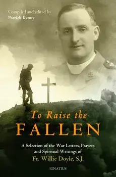 To Raise the Fallen: The War Letters, Prayers, and Spiritual Writings of Fr. Willie Doyle, Paperback/Patrick Kenny