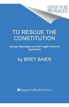 To Rescue the Constitution: George Washington and the Fragile American Experiment - Bret Baier