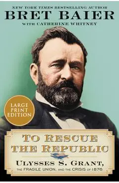 To Rescue the Republic: Ulysses S. Grant, the Fragile Union, and the Crisis of 1876 - Bret Baier