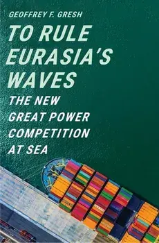 To Rule Eurasia's Waves: The New Great Power Competition at Sea, Hardcover/Geoffrey F. Gresh