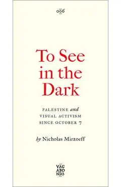 To See in the Dark: Palestine and Visual Activism Since October 7 - Nicholas Mirzoeff