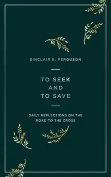To Seek and to Save. Daily Reflections on the Road to the Cross, Paperback/Sinclair Ferguson