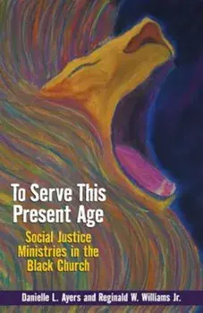 To Serve This Present Age: Social Justice Ministries in the Black Church, Paperback/Danielle L. Ayers