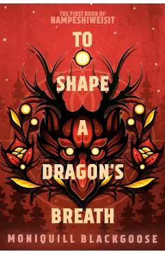 To Shape a Dragon's Breath: The First Book of Nampeshiweisit - Moniquill Blackgoose
