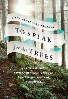 To Speak for the Trees: My Life's Journey from Ancient Celtic Wisdom to a Healing Vision of the Forest, Hardcover/Diana Beresford-Kroeger