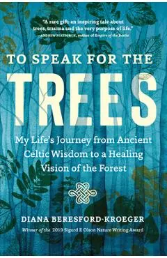 To Speak for the Trees: My Life's Journey from Ancient Celtic Wisdom to a Healing Vision of the Forest - Diana Beresford-kroeger