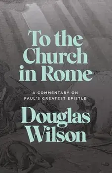 To the Church in Rome: A Commentary on Paul's Greatest Epistle, Paperback/Douglas Wilson