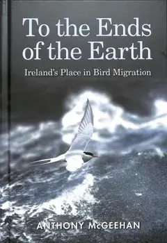 To the Ends of the Earth. Ireland's Place in Bird Migration, Hardback/Anthony McGeehan