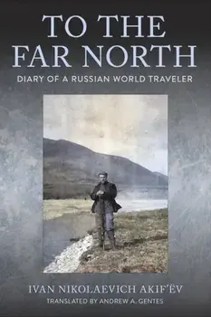 To the Far North. Diary of a Russian World Traveler, Paperback/Ivan Nikolaevich Akif’ev