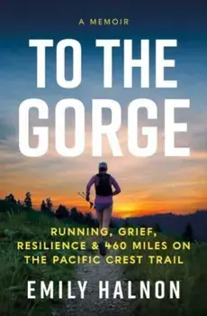 To the Gorge. Running, Grief, and Resilience & 460 Miles on the Pacific Crest Trail, Hardback/Emily Halnon
