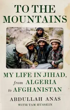 To the Mountains. My Life in Jihad, from Algeria to Afghanistan, Hardback/Abdullah Anas