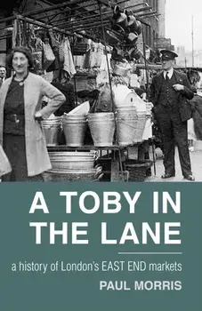 Toby in the Lane. A History of London's East End Markets, Paperback/Paul Morris