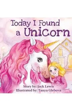 Today I Found a Unicorn: A magical children's story about friendship and the power of imagination - Jack Lewis