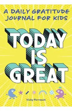 Today Is Great!: A Daily Gratitude Journal for Kids - Vicky Perreault