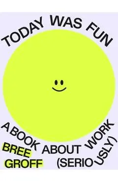 Today Was Fun: A Book about Work (Seriously) - Bree Groff