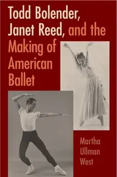 Todd Bolender, Janet Reed, and the Making of American Ballet, Hardback/Martha Ullman West