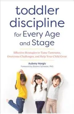 Toddler Discipline for Every Age and Stage: Effective Strategies to Tame Tantrums, Overcome Challenges, and Help Your Child Grow - Aubrey Hargis