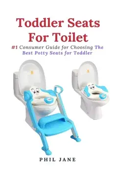 Toddler Seats For Toilet: #1 Consumer Guide for Choosing The Best Potty Seats for Toddler, Paperback/Phil Jane