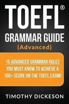 TOEFL Grammar Guide (Advanced): 15 Advanced Grammar Rules You Must Know to Achieve a 100+ Score on the TOEFL Exam!, Paperback/Timothy Dickeson
