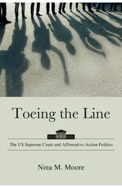 Toeing the Line: The US Supreme Court and Affirmative Action Politics - Nina M. Moore
