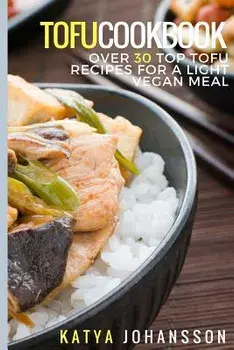 Tofu Cookbook: Over 30 Top Tofu Recipes For A Light Vegan Meal, Paperback/Katya Johansson