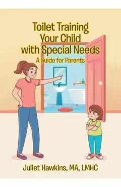 Toilet Training Your Child with Special Needs: A Guide for Parents - Juliet Hawkins Ma Lmhc