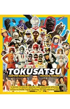 Tokusatsu: A Guide to Kaiju, Sentai, and Japanese Special Effects from Their Origins to the Present Day - Marvin Ringard