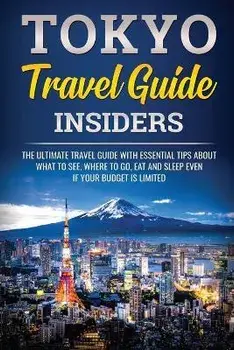 Tokyo Travel Guide Insiders: The Ultimate Travel Guide with Essential Tips About What to See, Where to Go, Eat, and Sleep even if Your Budget is Li, Paperback/Jpinsiders