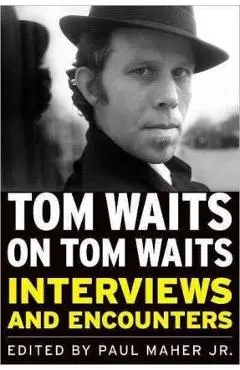Tom Waits on Tom Waits: Interviews and Encounters - Paul Maher