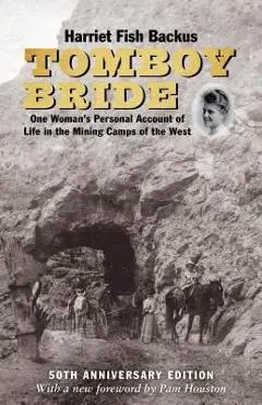 Tomboy Bride, 50th Anniversary Edition: One Woman's Personal Account of Life in Mining Camps of the West - Harriet Fish Backus