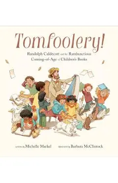 Tomfoolery!: Randolph Caldecott and the Rambunctious Coming-Of-Age of Children's Books - Michelle Markel