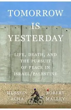Tomorrow Is Yesterday: Life, Death, and the Pursuit of Peace in Israel/Palestine - Hussein Agha