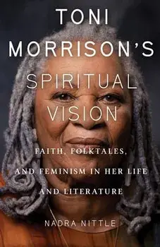Toni Morrison's Spiritual Vision: Faith, Folktales, and Feminism in Her Life and Literature, Paperback/Nadra Nittle
