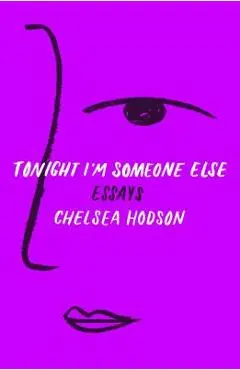 Tonight I'm Someone Else: Essays - Chelsea Hodson