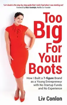 Too Big for Your Boots: How I Built a 7-figure Brand as a Young Entrepreneur with No Startup Funds and No Experience/LIV Conlon