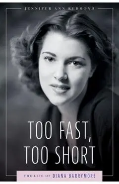 Too Fast, Too Short: The Life of Diana Barrymore - Jennifer Ann Redmond