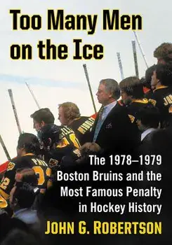 Too Many Men on the Ice: The 1978-1979 Boston Bruins and the Most Famous Penalty in Hockey History, Paperback/John G. Robertson