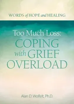 Too Much Loss: Coping with Grief Overload, Paperback/Alan Wolfelt
