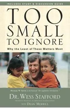 Too Small to Ignore: Why the Least of These Matters Most - Wess Stafford