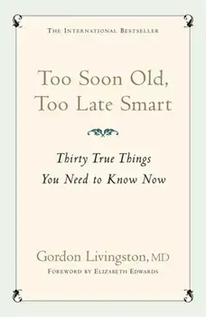 Too Soon Old, Too Late Smart. Thirty True Things You Need to Know Now, Paperback/Gordon Livingston